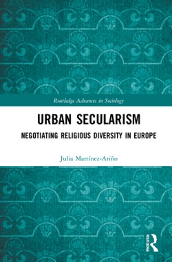 MARTINEZ-ARIO, Julia (2021): Urban Secularism. Negotiating Religious Diversity in Europe, London, Routledge