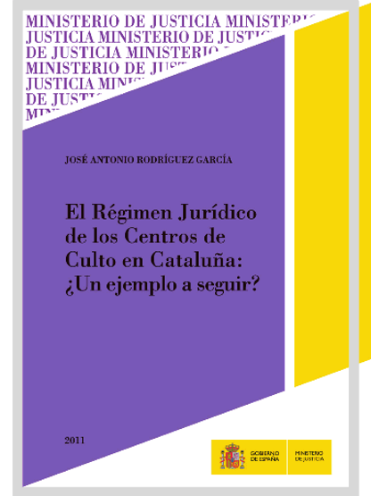 RODRGUEZ GARCA, Jos Antonio (2011): El Rgimen Jurdico de los Centros de Culto en Catalua: Un ejemplo a seguir?, Madrid, Ministerio de Justicia