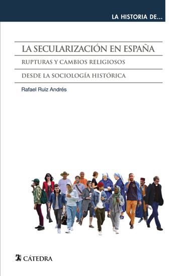 Portada de RUIZ ANDRS, Rafael (2022): La Secularizacin en Espaa. Rupturas y cambios religiosos desde la sociologa histrica, Madrid, Ediciones Ctedra